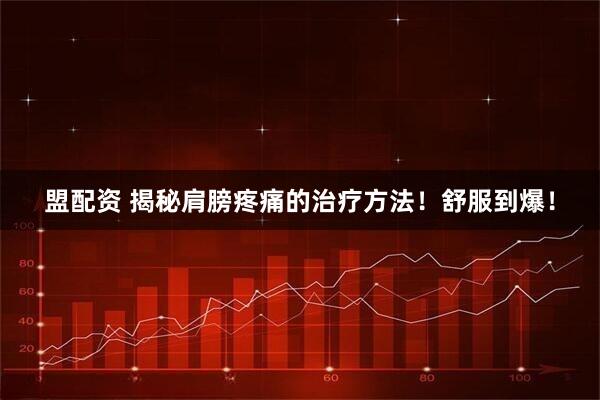 盟配资 揭秘肩膀疼痛的治疗方法！舒服到爆！