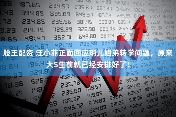 股王配资 汪小菲正面回应玥儿姐弟转学问题，原来大S生前就已经安排好了！