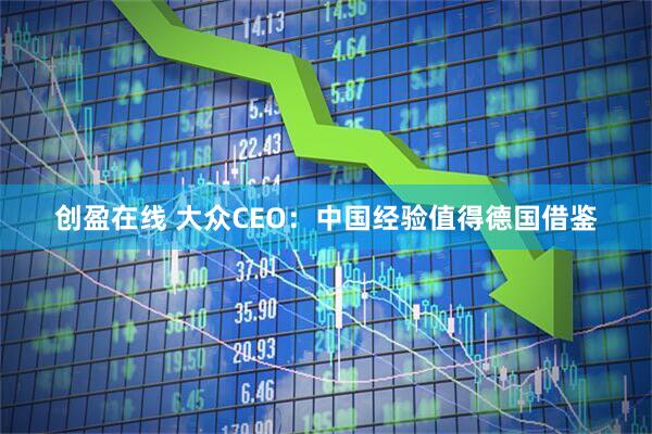 创盈在线 大众CEO：中国经验值得德国借鉴